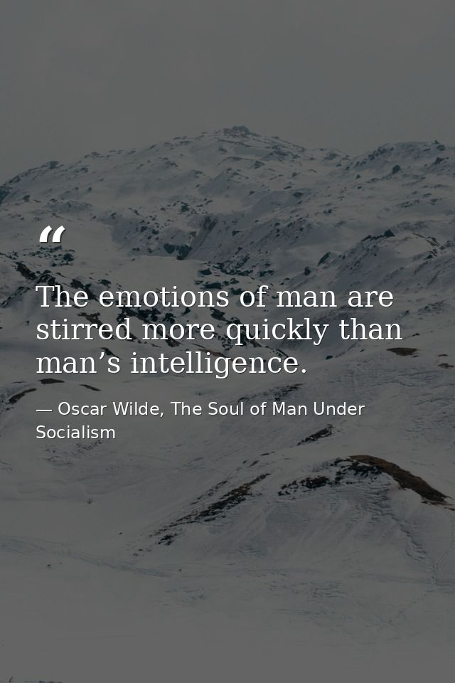 The emotions of man are stirred more quickly than man’s intelligence. — Oscar Wilde, The Soul of Man Under Socialism