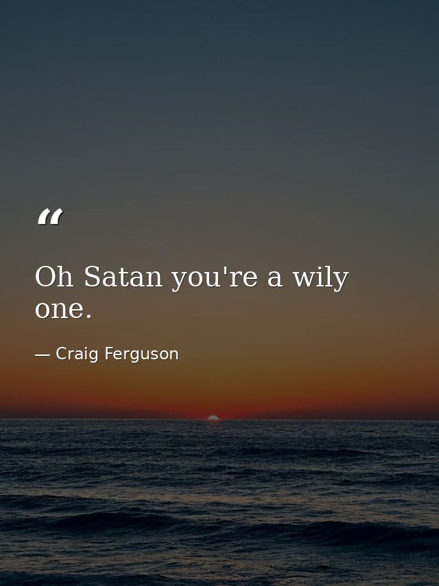 Oh Satan you're a wily one. — Craig Ferguson