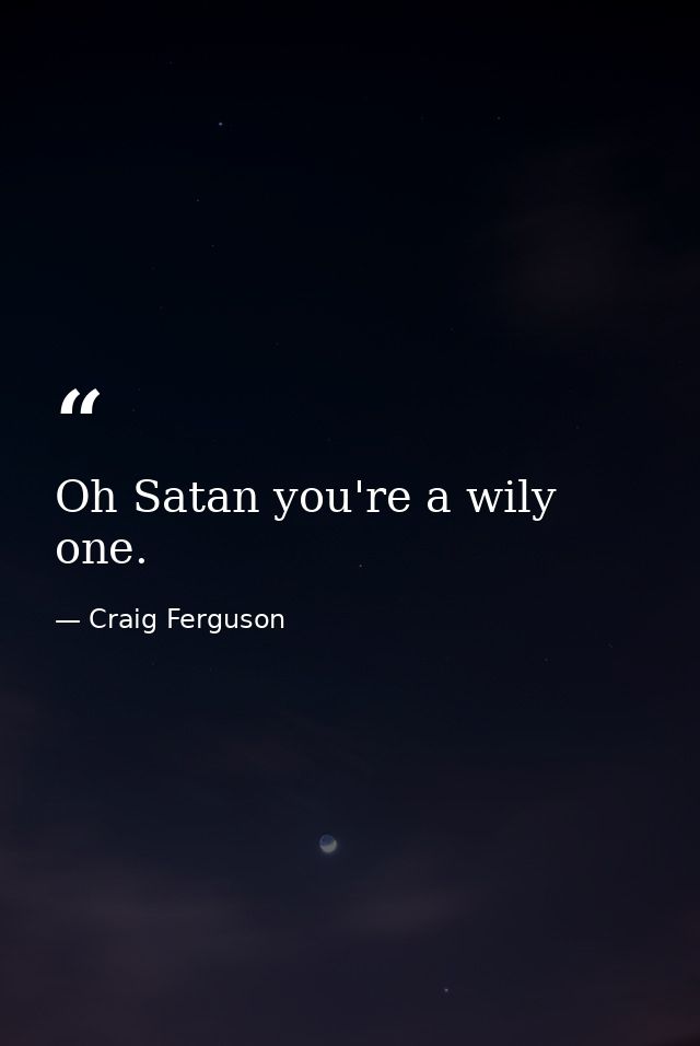 Oh Satan you're a wily one. — Craig Ferguson
