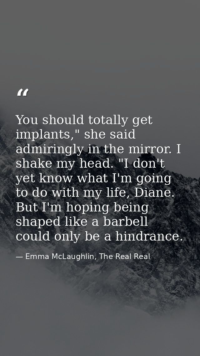 You should totally get implants," she said admiringly in the mirror. I shake my head. "I don't yet know what I'm going t — Emma McLaughlin, The Real Real