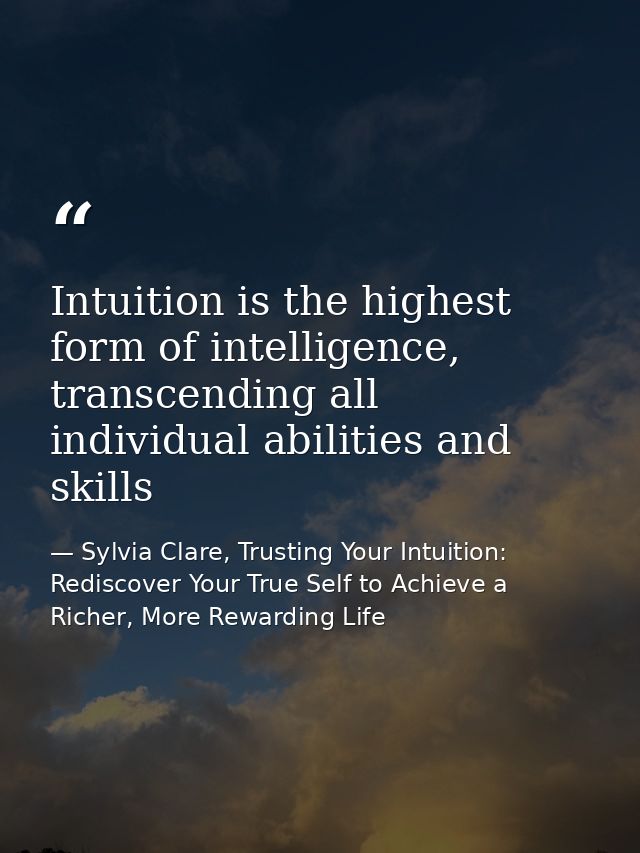 Intuition is the highest form of intelligence, transcending all individual abilities and skills — Sylvia Clare, Trusting Your Intuition: Rediscover Your True Self to Achieve a Richer, More Rewarding Life
