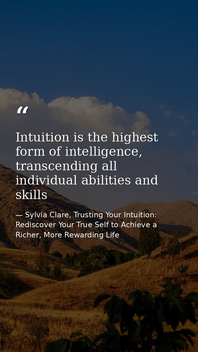 Intuition is the highest form of intelligence, transcending all individual abilities and skills — Sylvia Clare, Trusting Your Intuition: Rediscover Your True Self to Achieve a Richer, More Rewarding Life