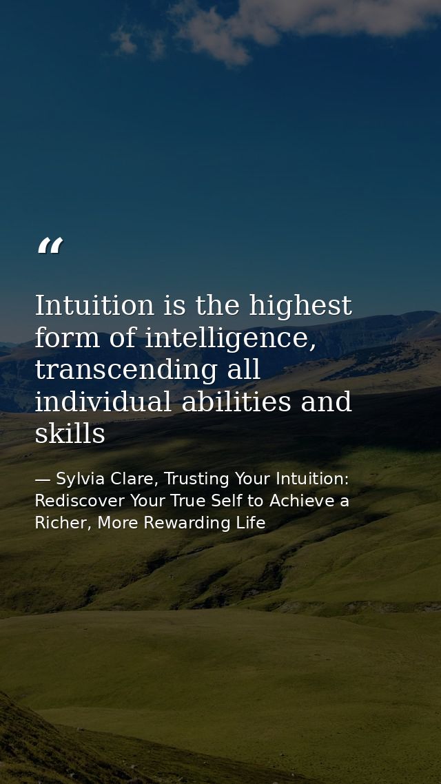 Intuition is the highest form of intelligence, transcending all individual abilities and skills — Sylvia Clare, Trusting Your Intuition: Rediscover Your True Self to Achieve a Richer, More Rewarding Life