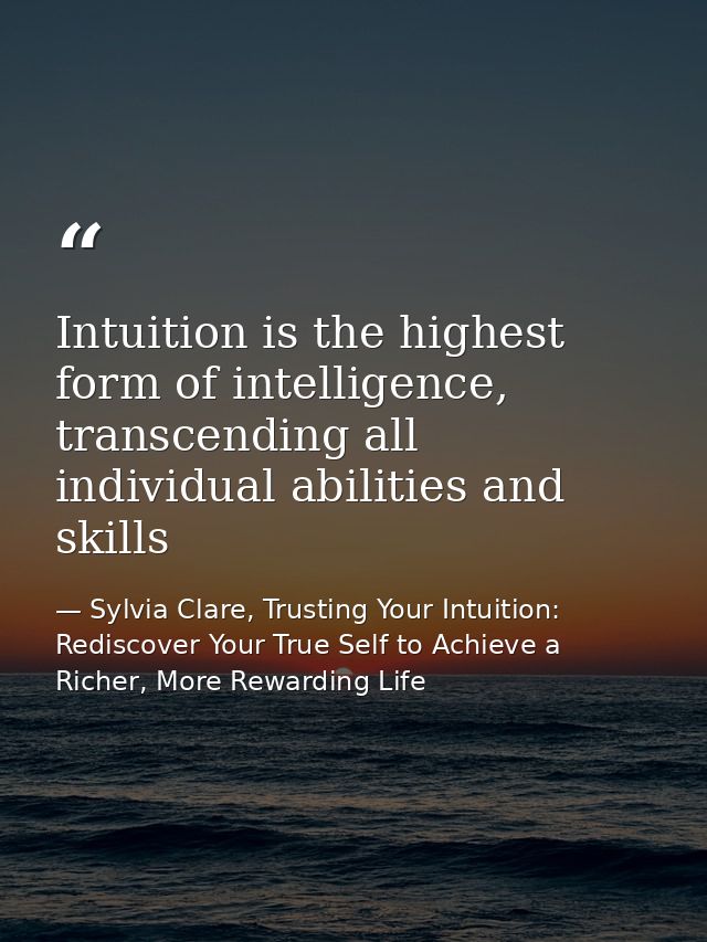 Intuition is the highest form of intelligence, transcending all individual abilities and skills — Sylvia Clare, Trusting Your Intuition: Rediscover Your True Self to Achieve a Richer, More Rewarding Life