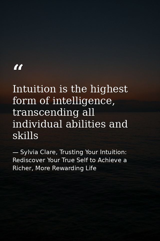Intuition is the highest form of intelligence, transcending all individual abilities and skills — Sylvia Clare, Trusting Your Intuition: Rediscover Your True Self to Achieve a Richer, More Rewarding Life