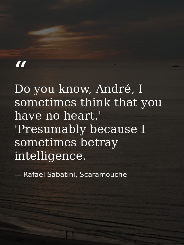 Do you know, André, I sometimes think that you have no heart.' 'Presumably because I sometimes betray intelligence. — Rafael Sabatini, Scaramouche