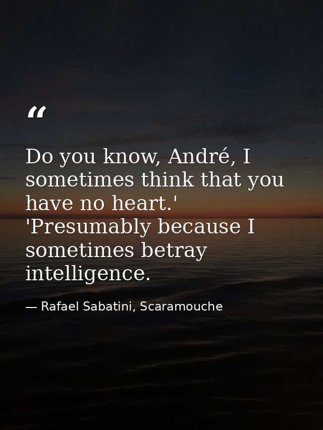Do you know, André, I sometimes think that you have no heart.' 'Presumably because I sometimes betray intelligence. — Rafael Sabatini, Scaramouche