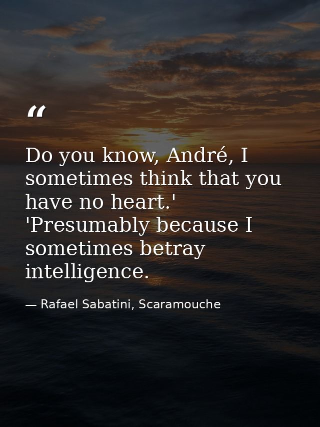 Do you know, André, I sometimes think that you have no heart.' 'Presumably because I sometimes betray intelligence. — Rafael Sabatini, Scaramouche