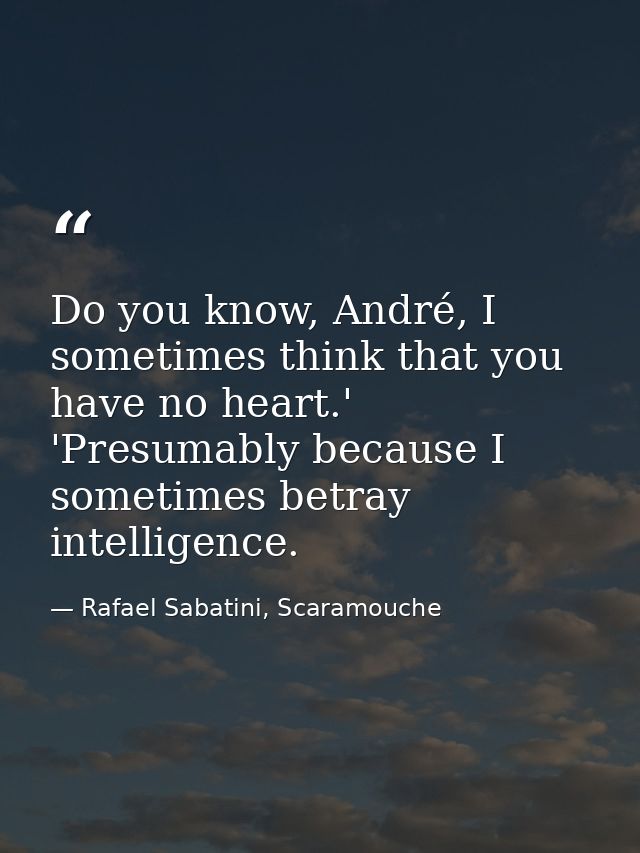 Do you know, André, I sometimes think that you have no heart.' 'Presumably because I sometimes betray intelligence. — Rafael Sabatini, Scaramouche