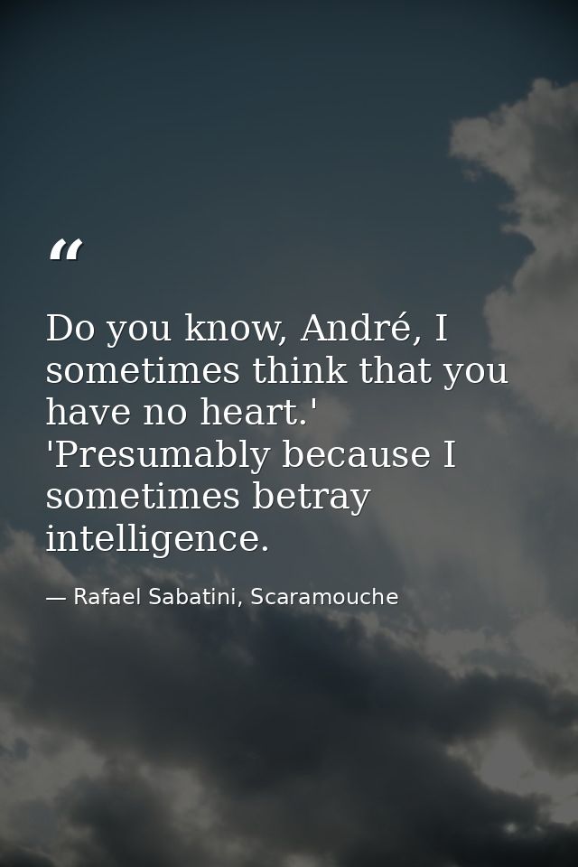 Do you know, André, I sometimes think that you have no heart.' 'Presumably because I sometimes betray intelligence. — Rafael Sabatini, Scaramouche