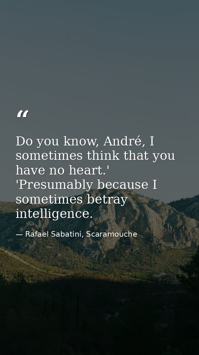 Do you know, André, I sometimes think that you have no heart.' 'Presumably because I sometimes betray intelligence. — Rafael Sabatini, Scaramouche