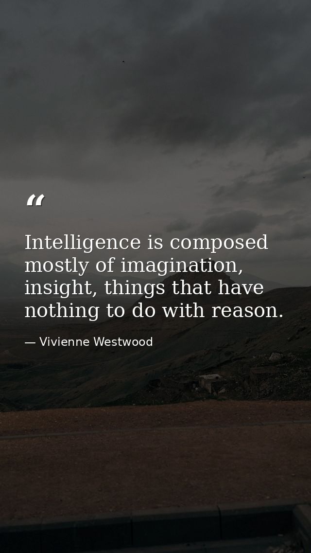 Intelligence is composed mostly of imagination, insight, things that have nothing to do with reason. — Vivienne Westwood