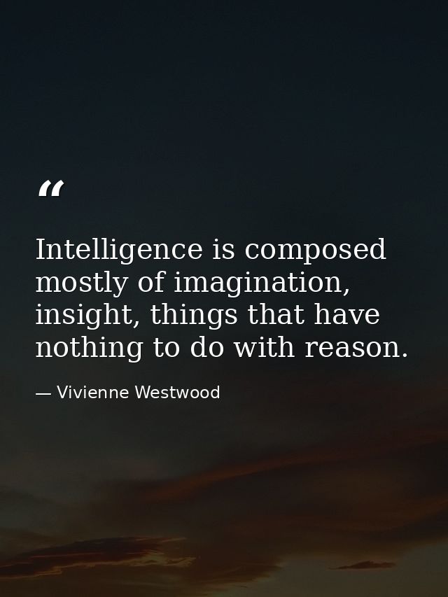 Intelligence is composed mostly of imagination, insight, things that have nothing to do with reason. — Vivienne Westwood