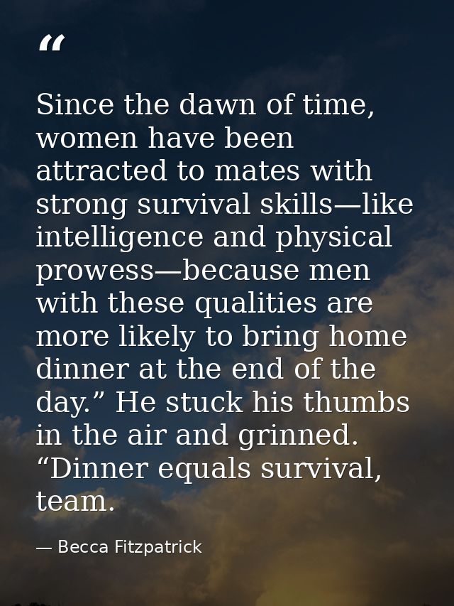 Since the dawn of time, women have been attracted to mates with strong survival skills—like intelligence and physical pr — Becca Fitzpatrick