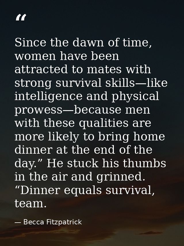 Since the dawn of time, women have been attracted to mates with strong survival skills—like intelligence and physical pr — Becca Fitzpatrick