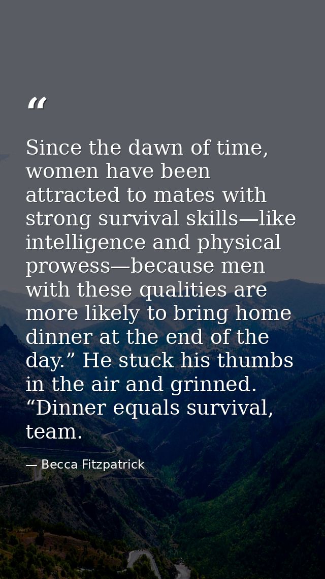 Since the dawn of time, women have been attracted to mates with strong survival skills—like intelligence and physical pr — Becca Fitzpatrick