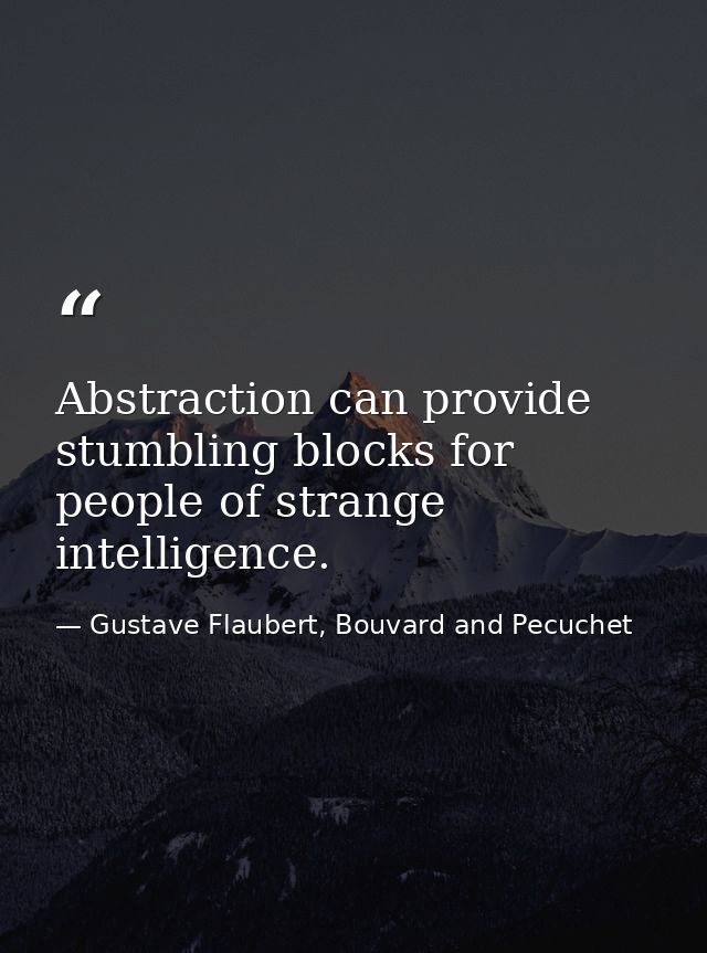 Abstraction can provide stumbling blocks for people of strange intelligence. — Gustave Flaubert, Bouvard and Pecuchet