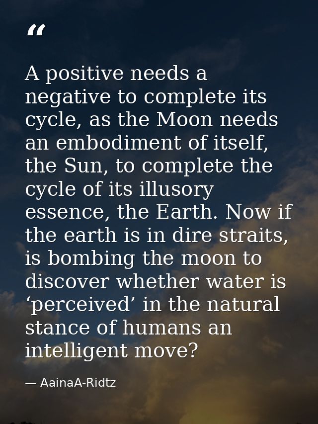 A positive needs a negative to complete its cycle, as the Moon needs an embodiment of itself, the Sun, to complete the c — AainaA-Ridtz