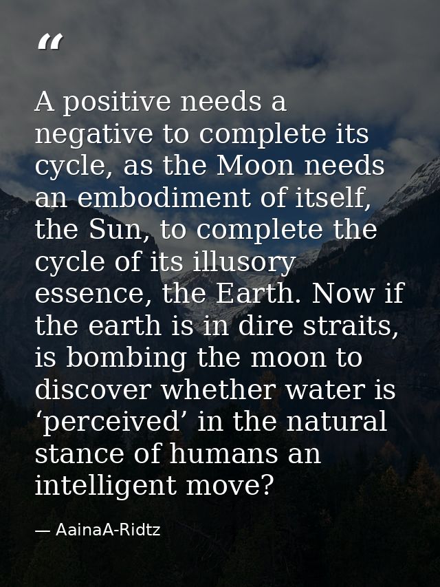 A positive needs a negative to complete its cycle, as the Moon needs an embodiment of itself, the Sun, to complete the c — AainaA-Ridtz