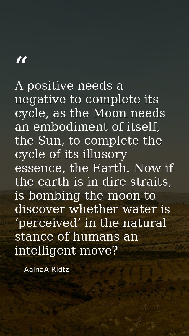 A positive needs a negative to complete its cycle, as the Moon needs an embodiment of itself, the Sun, to complete the c — AainaA-Ridtz