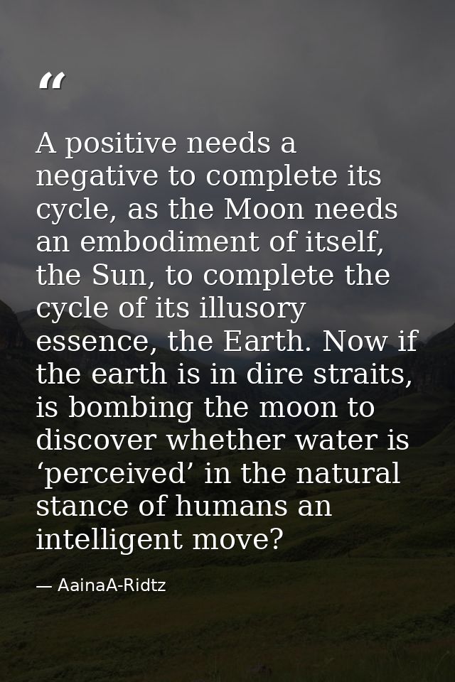 A positive needs a negative to complete its cycle, as the Moon needs an embodiment of itself, the Sun, to complete the c — AainaA-Ridtz