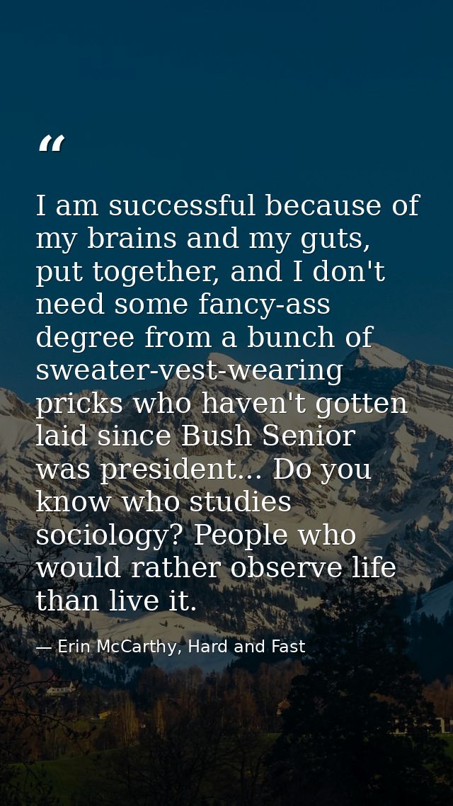 I am successful because of my brains and my guts, put together, and I don't need some fancy-ass degree from a bunch of s — Erin McCarthy, Hard and Fast