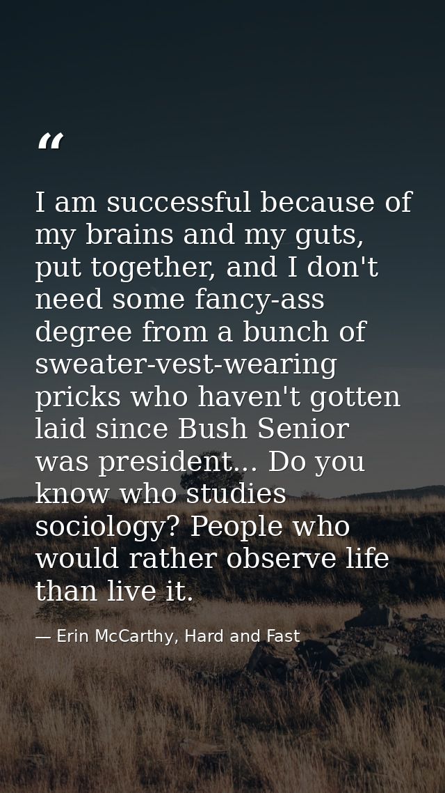 I am successful because of my brains and my guts, put together, and I don't need some fancy-ass degree from a bunch of s — Erin McCarthy, Hard and Fast