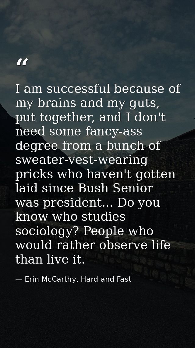 I am successful because of my brains and my guts, put together, and I don't need some fancy-ass degree from a bunch of s — Erin McCarthy, Hard and Fast