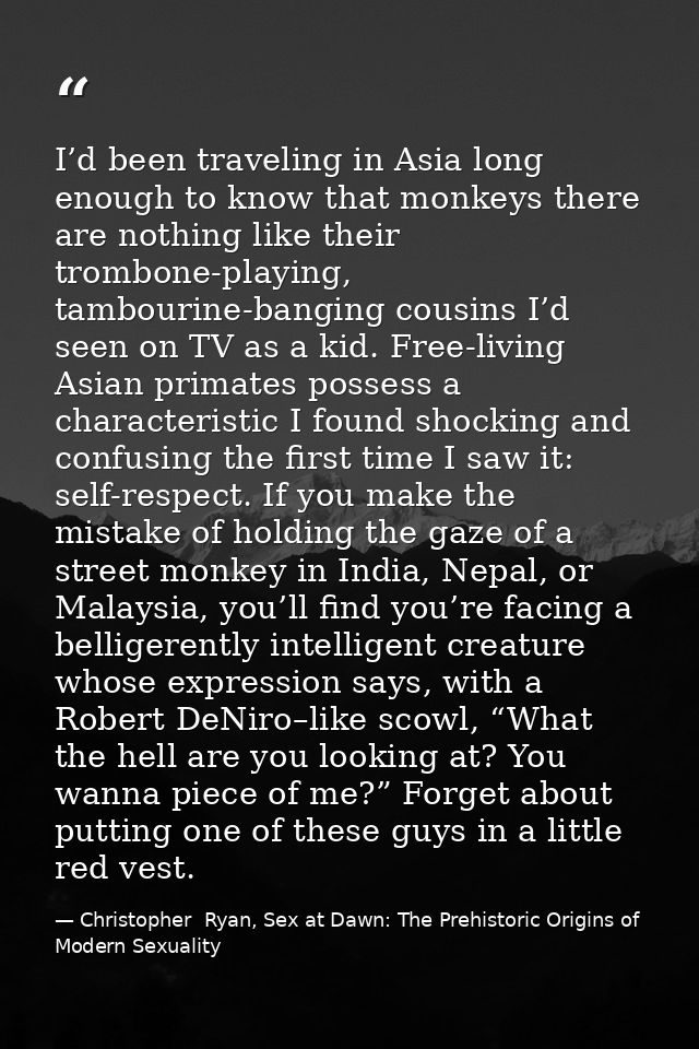 I’d been traveling in Asia long enough to know that monkeys there are nothing like their trombone-playing, tambourine-ba — Christopher  Ryan, Sex at Dawn: The Prehistoric Origins of Modern Sexuality