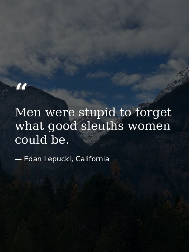 Men were stupid to forget what good sleuths women could be. — Edan Lepucki, California