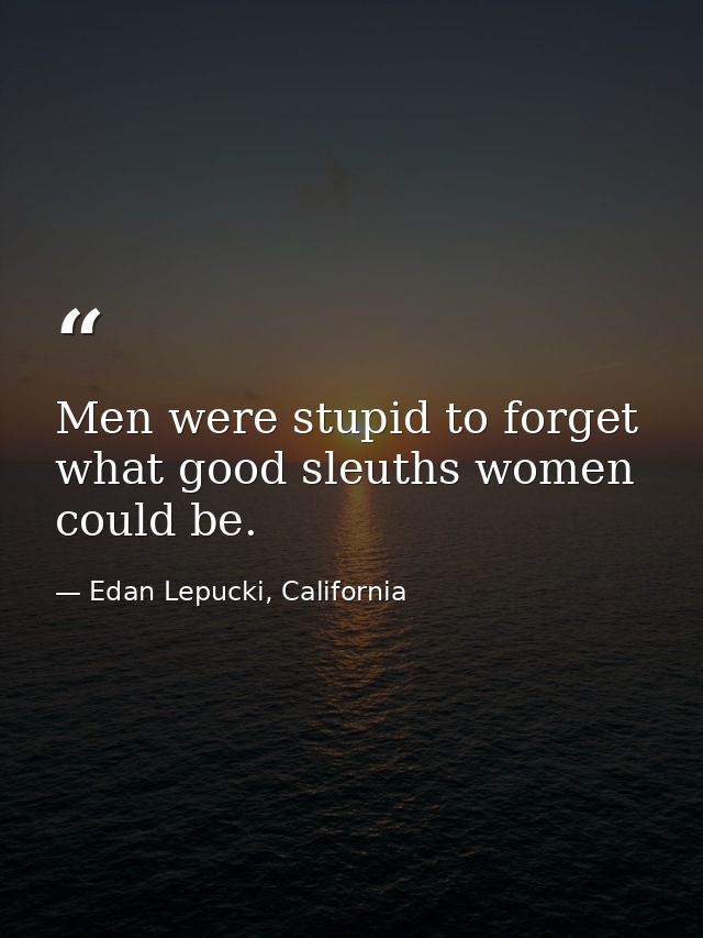 Men were stupid to forget what good sleuths women could be. — Edan Lepucki, California