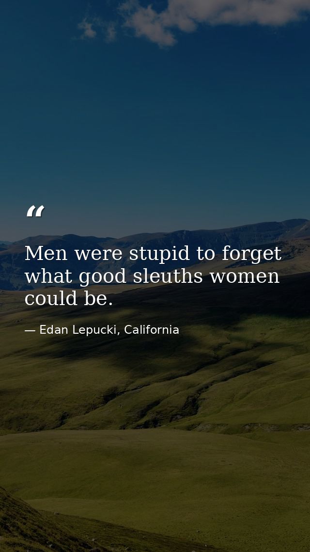 Men were stupid to forget what good sleuths women could be. — Edan Lepucki, California