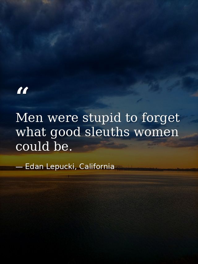 Men were stupid to forget what good sleuths women could be. — Edan Lepucki, California
