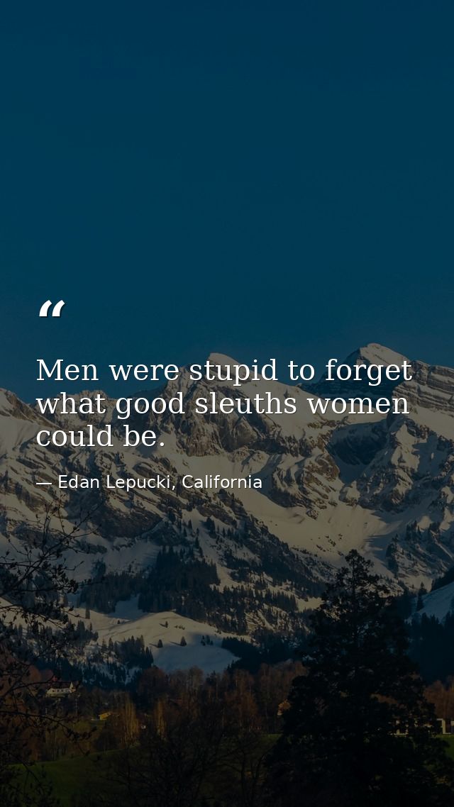 Men were stupid to forget what good sleuths women could be. — Edan Lepucki, California