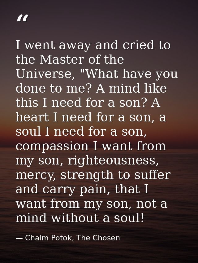 I went away and cried to the Master of the Universe, "What have you done to me? A mind like this I need for a son? A hea — Chaim Potok, The Chosen