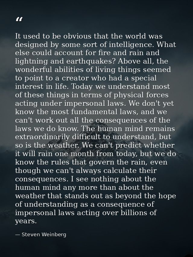 It used to be obvious that the world was designed by some sort of intelligence. What else could account for fire and rai — Steven Weinberg