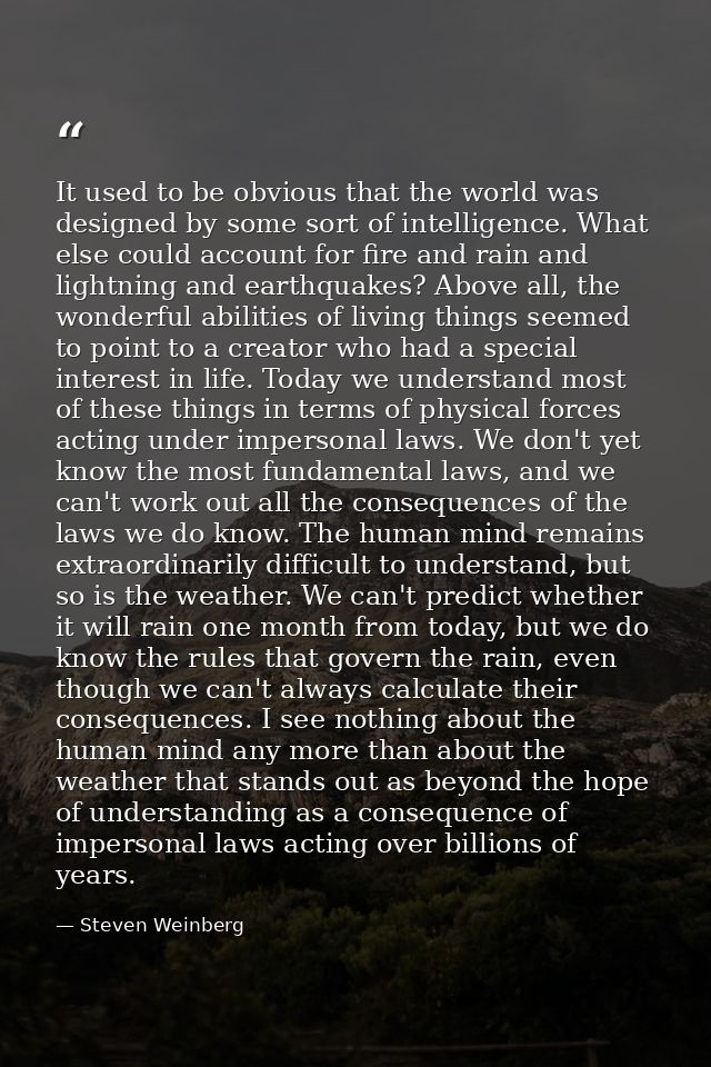 It used to be obvious that the world was designed by some sort of intelligence. What else could account for fire and rai — Steven Weinberg