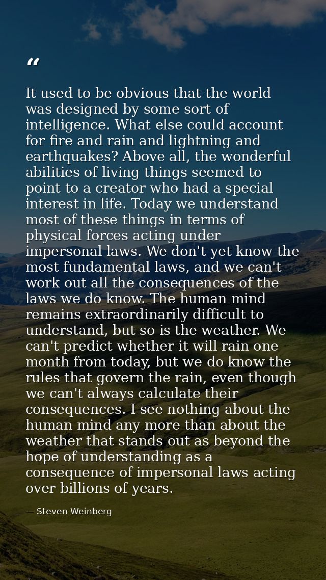 It used to be obvious that the world was designed by some sort of intelligence. What else could account for fire and rai — Steven Weinberg
