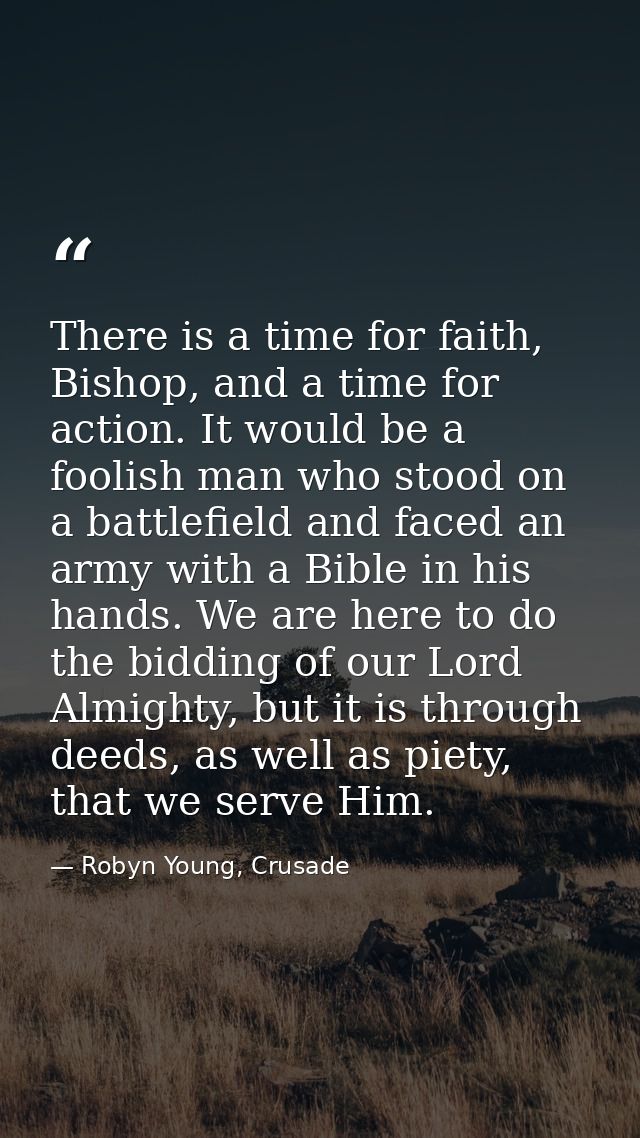 There is a time for faith, Bishop, and a time for action. It would be a foolish man who stood on a battlefield and faced — Robyn Young, Crusade