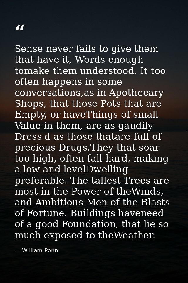 Sense never fails to give them that have it, Words enough tomake them understood. It too often happens in some conversat — William Penn
