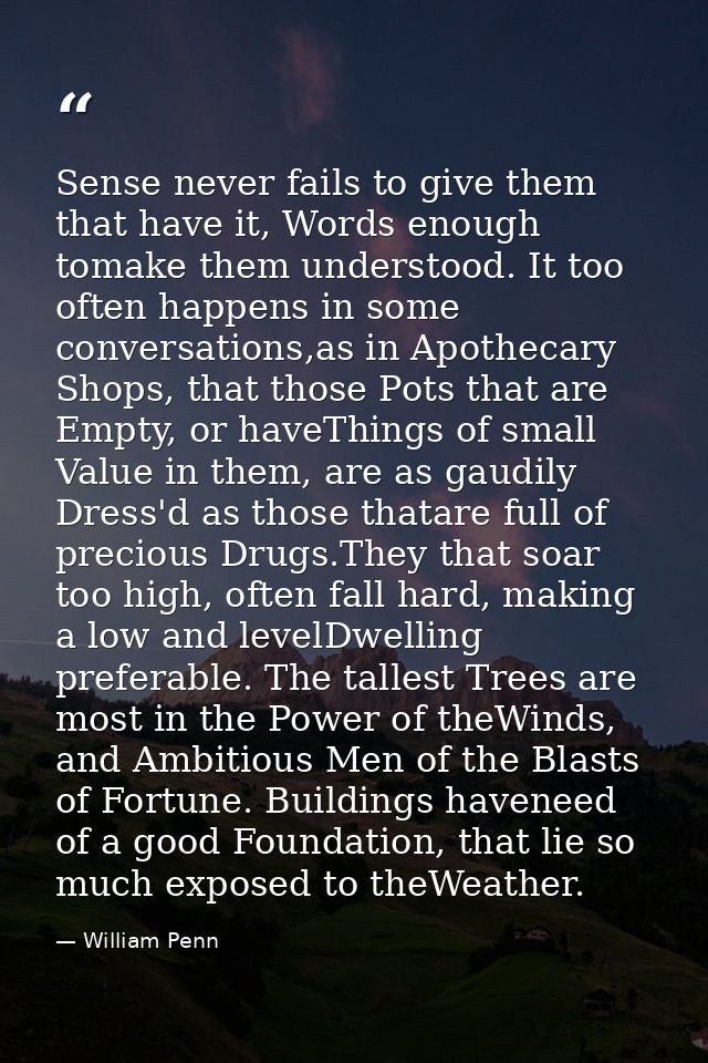 Sense never fails to give them that have it, Words enough tomake them understood. It too often happens in some conversat — William Penn