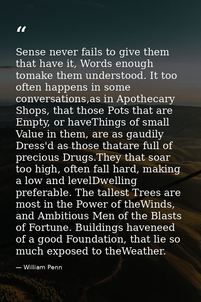 Sense never fails to give them that have it, Words enough tomake them understood. It too often happens in some conversat — William Penn