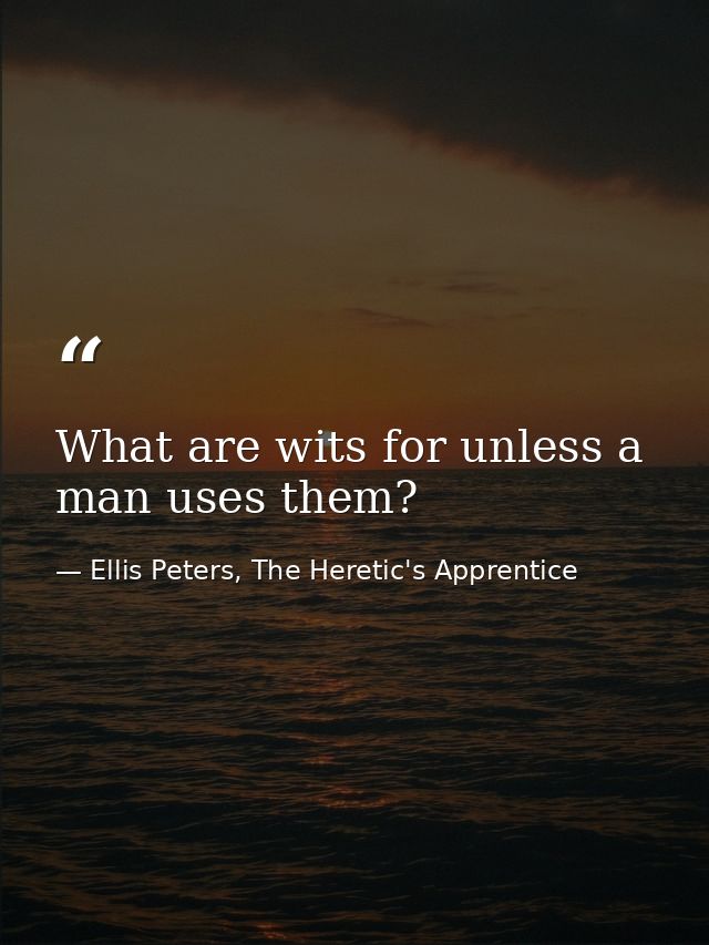 What are wits for unless a man uses them? — Ellis Peters, The Heretic's Apprentice