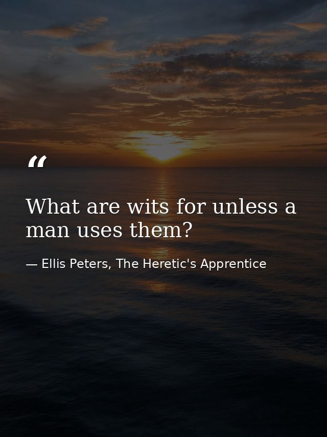 What are wits for unless a man uses them? — Ellis Peters, The Heretic's Apprentice
