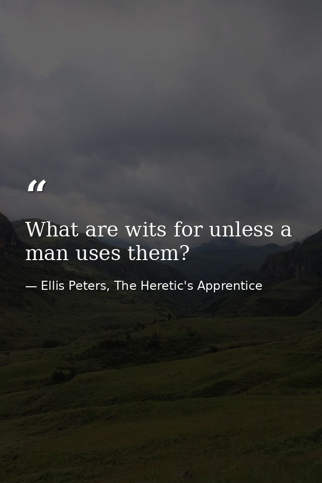 What are wits for unless a man uses them? — Ellis Peters, The Heretic's Apprentice