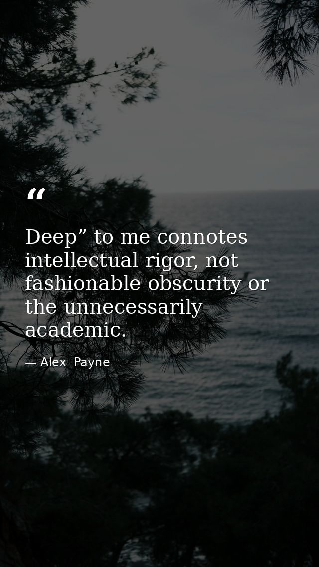 Deep” to me connotes intellectual rigor, not fashionable obscurity or the unnecessarily academic. — Alex  Payne