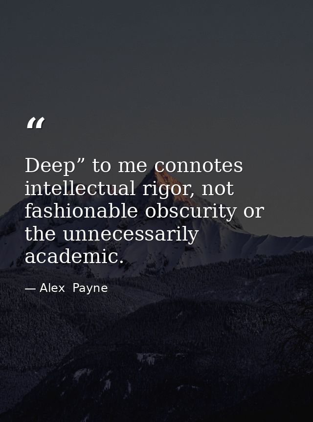 Deep” to me connotes intellectual rigor, not fashionable obscurity or the unnecessarily academic. — Alex  Payne