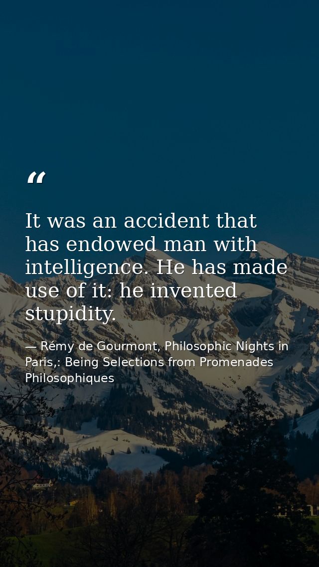 It was an accident that has endowed man with intelligence. He has made use of it: he invented stupidity. — Rémy de Gourmont, Philosophic Nights in Paris,: Being Selections from Promenades Philosophiques