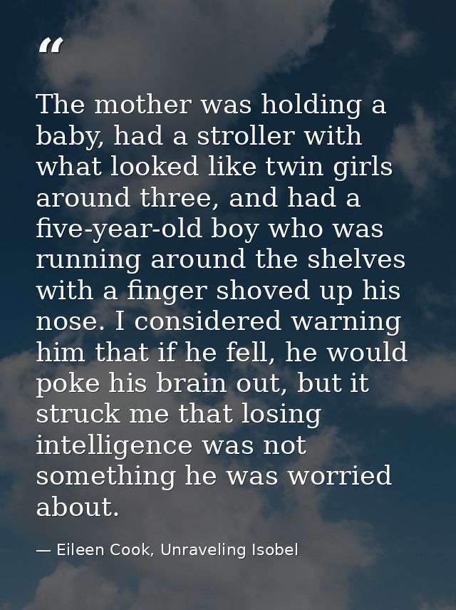 The mother was holding a baby, had a stroller with what looked like twin girls around three, and had a five-year-old boy — Eileen Cook, Unraveling Isobel