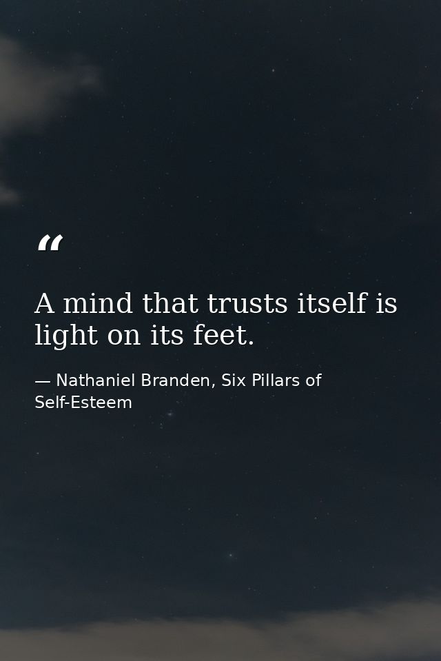 A mind that trusts itself is light on its feet. — Nathaniel Branden, Six Pillars of Self-Esteem